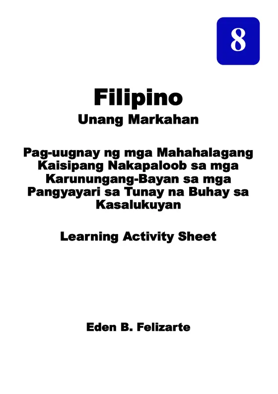 Cover of FILIPINO 8 : Unang Markahan : Pag-uugnay ng mga Mahahalagang Kaisipang Nakapaloob sa mga Karunungang-Bayan sa mga Pangyayari sa Tunay na Buhay sa Kasalukuyan : Learning Activity Sheet